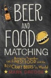 Beer And Food Matching - Bringing Together The Finest Food And The Best Craft Beers In The World Hardcover