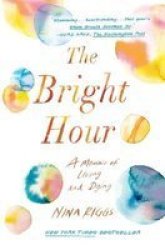 The Bright Hour - A Memoir Of Living And Dying Paperback