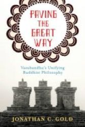 Paving The Great Way - Vasubandhu& 39 S Unifying Buddhist Philosophy Paperback