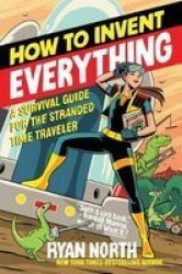 How To Invent Everything - A Survival Guide For The Stranded Time Traveler Paperback