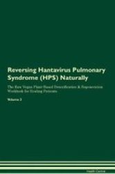 Reversing Hantavirus Pulmonary Syndrome Hps Naturally The Raw Vegan Plant-based Detoxification & Regeneration Workbook For Healing Patients. Volume 2 Paperback