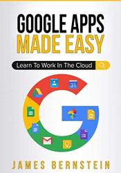 Google Apps Made Easy: Learn To Work In The Cloud Computers Made Easy Book 7