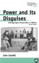 Power And Its Disguises - Second Edition: Anthropological Perspectives on Politics Anthropology, Culture and Society
