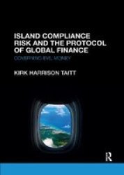 Island Compliance Risk And The Protocol Of Global Finance - Governing Evil Money Paperback