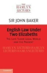 English Law Under Two Elizabeths - The Late Tudor Legal World And The Present Paperback