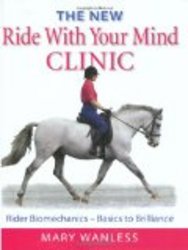 The New Ride with Your Mind Clinic: Rider Biomechanics?Basics to Brillance by Mary Wanless