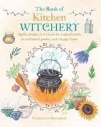 The Book Of Kitchen Witchery - Spells Recipes And Rituals For Magical Meals An Enchanted Garden And A Happy Home Paperback