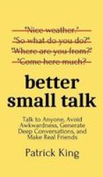 Better Small Talk - Talk To Anyone Avoid Awkwardness Generate Deep Conversations And Make Real Friends Hardcover