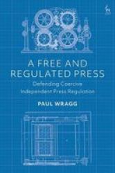 A Free And Regulated Press - Defending Coercive Independent Press Regulation Hardcover