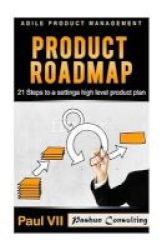 Agile Product Management - Product Roadmap: 21 Steps To Setting A High Level Product Plan Paperback