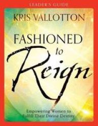 Fashioned To Reign Leader& 39 S Guide - Empowering Women To Fulfill Their Divine Destiny Paperback Leader& 39 S Guide Ed.