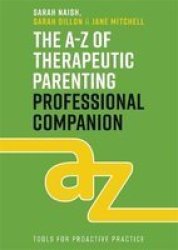 The A-z Of Therapeutic Parenting Professional Companion - Tools For Proactive Practice Paperback
