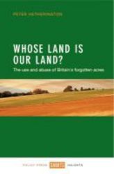 Whose Land Is Our Land? - The Use And Abuse Of Britain&#39 S Forgotten Acres Paperback