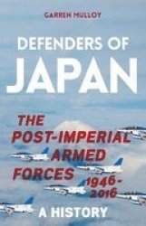 Defenders Of Japan - The Post-imperial Armed Forces 1946-2016 A History Hardcover