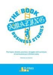 The Little Book Of Amazing Business Stories - The Hopes Dreams Journeys Struggles And Successes Of Real Businesses In Britain Today Paperback