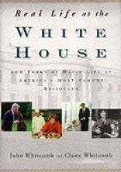 Real Life at the White House - 200 Years of Daily Life at America's Most Famous Residence