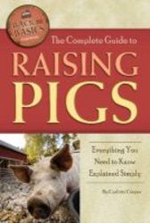 The Complete Guide To Raising Pigs - Everything You Need To Know Explained Simply paperback