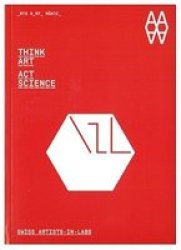 Think Art, Act Science - Swiss Artists-in-labs Paperback