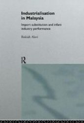 Industrialization in Malaysia: Import Substitution and Infant Industry Performance Routledge Studies in the Growth Economies of Asia