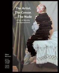 The Artist The Censor And The Nude - A Tale Of Morality And Appropriation Hardcover