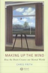 Making up the Mind: How the Brain Creates Our Mental World