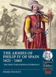 The Armies Of Philip Iv Of Spain 1621 - 1665: The Fight For European Supremacy Century Of The Soldier