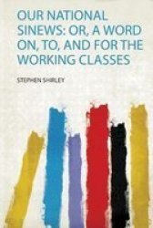 Our National Sinews - Or A Word On To And For The Working Classes Paperback
