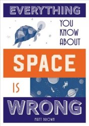 Everything You Know About Space Is Wrong Hardcover