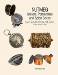 Nutmeg: Graters Pomanders And Spice Boxes - Luxury And Utility From The 16TH Century To The Present Day Hardcover