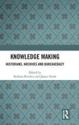 Knowledge Making - Historians Archives And Bureaucracy Hardcover