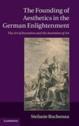 The Founding Of Aesthetics In The German Enlightenment - The Art Of Invention And The Invention Of Art hardcover