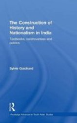 The Construction of History and Nationalism in India: Textbooks, Controversies and Politics Routledge Advances in South Asian Studies