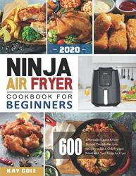 Ninja Air Fryer Cookbook For Beginners 2020: 600 Affordable Quick & Easy Budget Friendly Recipes Recipes To Bake Grill Fry And Roast With Your Ninja Air Fryer