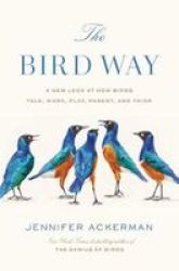 The Bird Way - A New Look At How Birds Talk Work Play Parent And Think Hardcover