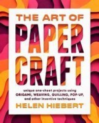 Art Of Papercraft: Unique One-sheet Projects Using Origami Weaving Quilling Pop-up And Other Inventive Techniques Hardcover
