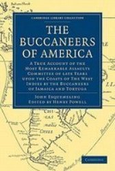 The Buccaneers of America: A True Account of the Most Remarkable Assaults Committed of Late Years Upon the Coasts of the West Indies by the Buccaneers ... Cambridge Library Collection - History