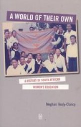 A World Of Their Own - A History Of African Women's Educationand The Politics Of Social Reproduction In South Africa paperback