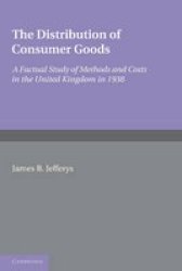 The Distribution Of Consumer Goods - A Factual Study Of Methods And Costs In The United Kingdom In 1938 Paperback