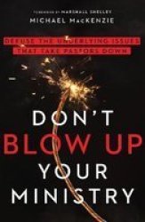 Don& 39 T Blow Up Your Ministry - Defuse The Underlying Issues That Take Pastors Down Paperback