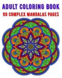 Adult Coloring Book 90 Complex Mandalas Pages - Mandala Coloring Book For All: 90 Mindful Patterns And Mandalas Coloring Book: Stress Relieving And Relaxing Coloring Pages Paperback