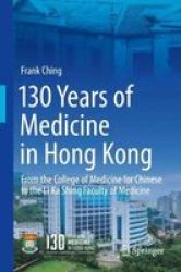 130 Years Of Medicine In Hong Kong - From The College Of Medicine For Chinese To The Li Ka Shing Faculty Of Medicine Hardcover 1ST Ed. 2018