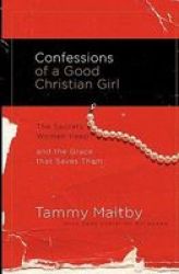 Confessions Of A Good Christian Girl - The Secrets Women Keep And The Grace That Saves Them Paperback