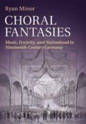 Choral Fantasies - Music Festivity And Nationhood In Nineteenth-century Germany Book