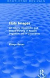Holy Images - An Inquiry Into Idolatry And Image-worship In Ancient Paganism And In Christianity Hardcover