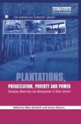Plantations Privatization Poverty And Power - Changing Ownership And Management Of State Forests Paperback