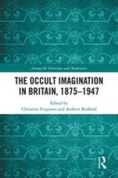 The Occult Imagination In Britain 1875-1947 Among The Victorians And Modernists
