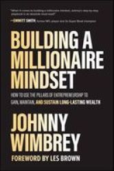 Building A Millionaire Mindset: How To Use The 3 Pillars Of Entrepreneurship To Gain Maintain And Sustain Long-lasting Wealth Hardcover