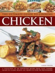 The Ultimate Guide To Cooking Chicken - A Collection Of 200 Step-by-step Recipes From Tasty Summer Salads To Classic Roasts All Shown In Over 900 Photographs Hardcover