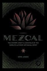 The Mezcal: History Craft & Cocktails Of World's Ultimate Artisanal Spirit