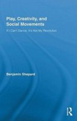 Play, Creativity, and Social Movements: If I Can't Dance, Its Not My Revolution Routledge Advances in Sociology